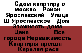 Сдам квартиру в москве › Район ­ Ярославский › Улица ­ Ш.Ярославское › Дом ­ 10 › Этажность дома ­ 9 › Цена ­ 30 000 - Все города Недвижимость » Квартиры аренда   . Карелия респ.,Костомукша г.